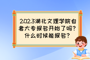 2023湖北文理學(xué)院自考大專報(bào)名開始了嗎？什么時(shí)候能報(bào)名？