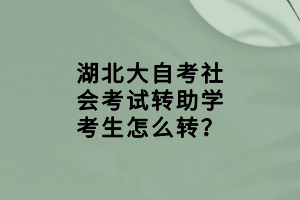 湖北大自考社會考試轉(zhuǎn)助學(xué)考生怎么轉(zhuǎn)？