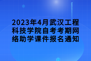 2023年4月武漢工程科技學院自考考期網(wǎng)絡助學課件報名通知