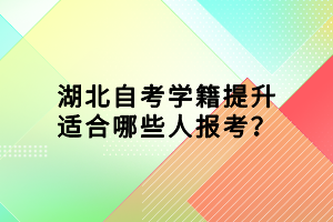 湖北自考學(xué)籍提升適合哪些人報(bào)考？