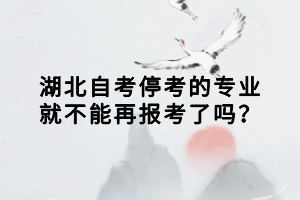 湖北自考停考的專業(yè)就不能再報(bào)考了嗎？