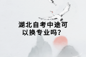 湖北自考中途可以換專業(yè)嗎？