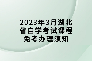 2023年3月湖北省自學考試課程免考辦理須知