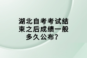 湖北自考考試結束之后成績一般多久公布？