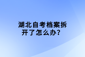 湖北自考檔案拆開了怎么辦？