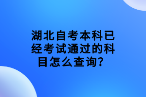 湖北自考本科已經(jīng)考試通過的科目怎么查詢？