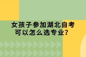 女孩子參加湖北自考可以怎么選專業(yè)？
