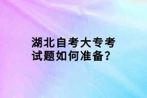 湖北自考大專(zhuān)考試題如何準(zhǔn)備？