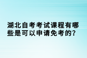 湖北自考考試課程有哪些是可以申請(qǐng)免考的？