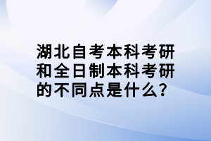 湖北自考本科考研和全日制本科考研的不同點(diǎn)是什么？