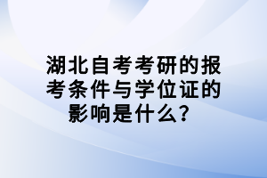 湖北自考考研的報考條件與學位證的影響是什么？