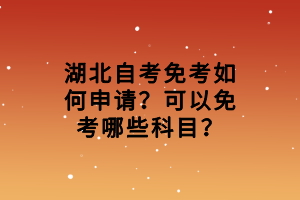 湖北自考免考如何申請(qǐng)？可以免考哪些科目？