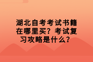 湖北自考考試書籍在哪里買？考試復習攻略是什么？