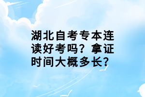 湖北自考專(zhuān)本連讀好考嗎？拿證時(shí)間大概多長(zhǎng)？