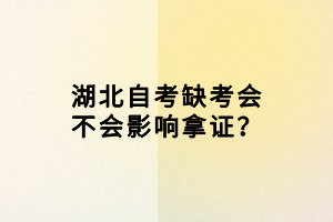 湖北自考缺考會(huì)不會(huì)影響拿證？