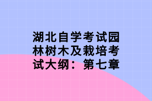 湖北自學(xué)考試園林樹(shù)木及栽培考試大綱：第七章