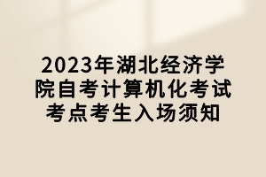 2023年湖北經(jīng)濟學院自考計算機化考試考點考生入場須知