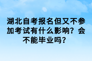 湖北自考報名但又不參加考試有什么影響？會不能畢業(yè)嗎？