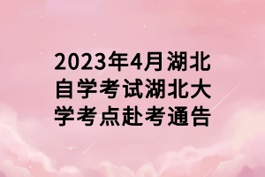 2023年4月湖北自學(xué)考試湖北大學(xué)考點赴考通告