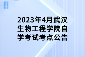 2023年4月武漢生物工程學院自學考試考點公告