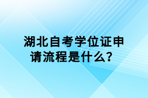 湖北自考學(xué)位證申請流程是什么？