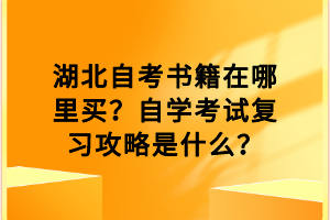 湖北自考書籍在哪里買？自學(xué)考試復(fù)習(xí)攻略是什么？