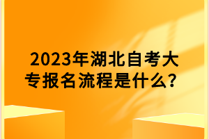 2023年湖北自考大專報(bào)名流程是什么？