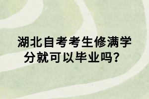 湖北自考考生修滿學分就可以畢業(yè)嗎？