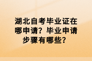 湖北自考畢業(yè)證在哪申請？畢業(yè)申請步驟有哪些？