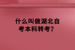什么叫做湖北自考本科轉(zhuǎn)考？