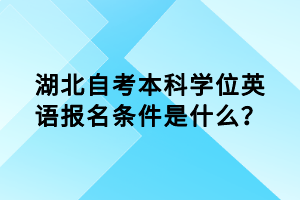 湖北自考本科學(xué)位英語報名條件是什么？