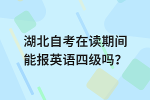 湖北自考在讀期間能報英語四級嗎？