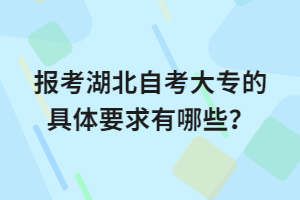 報(bào)考湖北自考大專的具體要求有哪些？