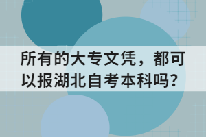所有的大專文憑，都可以報湖北自考本科嗎？