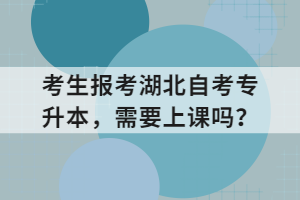 考生報考湖北自考專升本，需要上課嗎？
