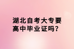 湖北自考大專要高中畢業(yè)證嗎？