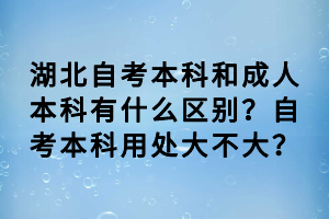 湖北自考本科和成人本科有什么區(qū)別？自考本科用處大不大？