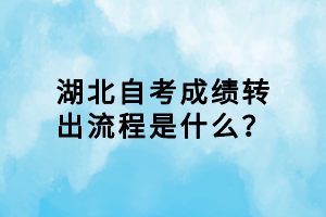湖北自考成績(jī)轉(zhuǎn)出流程是什么？