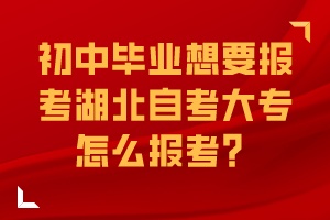 初中畢業(yè)想要報考湖北自考大專怎么報考？