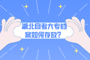 湖北自考大專檔案如何存放？