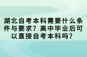 湖北自考本科需要什么條件與要求？高中畢業(yè)后可以直接自考本科嗎？