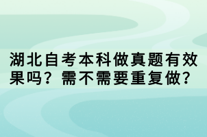 湖北自考本科做真題有效果嗎？需不需要重復做？