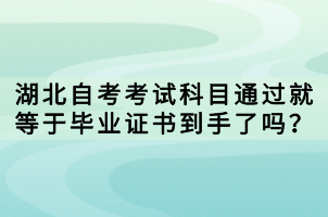 湖北自考考試科目通過就等于畢業(yè)證書到手了嗎？