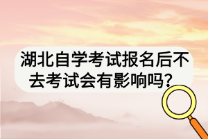 湖北自學(xué)考試報名后不去考試會有影響嗎？