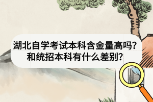 湖北自學考試本科含金量高嗎？和統(tǒng)招本科有什么差別？