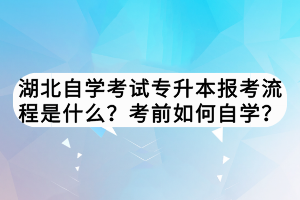 湖北自學(xué)考試專升本報(bào)考流程是什么？考前如何自學(xué)？