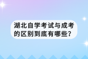 湖北自學(xué)考試與成考的區(qū)別到底有哪些？