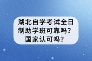 湖北自學(xué)考試全日制助學(xué)班可靠嗎？國家認(rèn)可嗎？