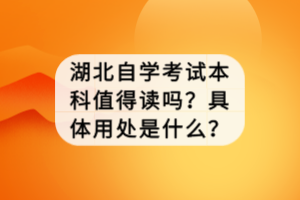 湖北自學(xué)考試本科值得讀嗎？具體用處是什么？
