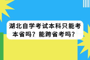 湖北自學(xué)考試本科只能考本省嗎？能跨省考嗎？